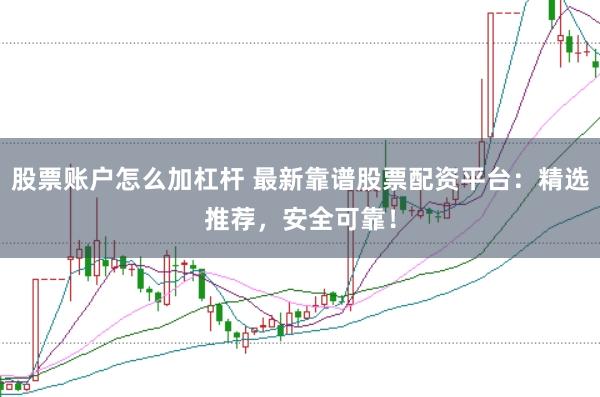股票账户怎么加杠杆 最新靠谱股票配资平台:精选推荐,安全可靠!