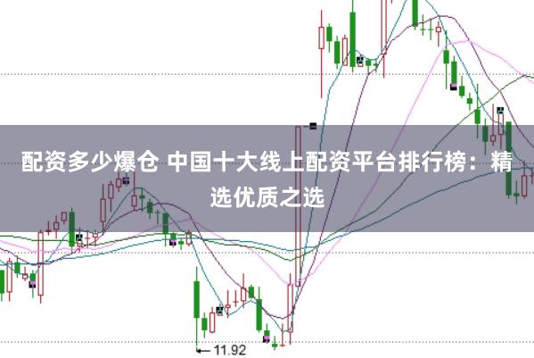 配资多少爆仓 中国十大线上配资平台排行榜：精选优质之选