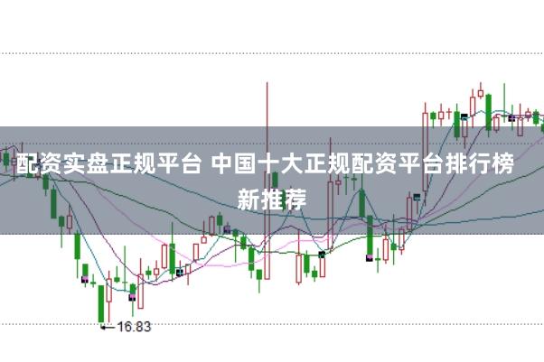 配资实盘正规平台 中国十大正规配资平台排行榜  新推荐