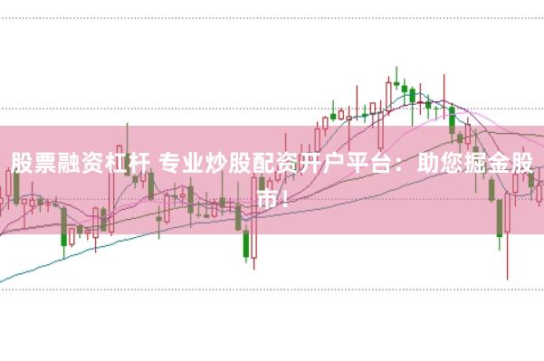 股票融资杠杆 专业炒股配资开户平台:助您掘金股市!