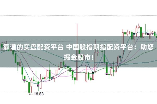 靠谱的实盘配资平台 中国股指期指配资平台：助您掘金股市！
