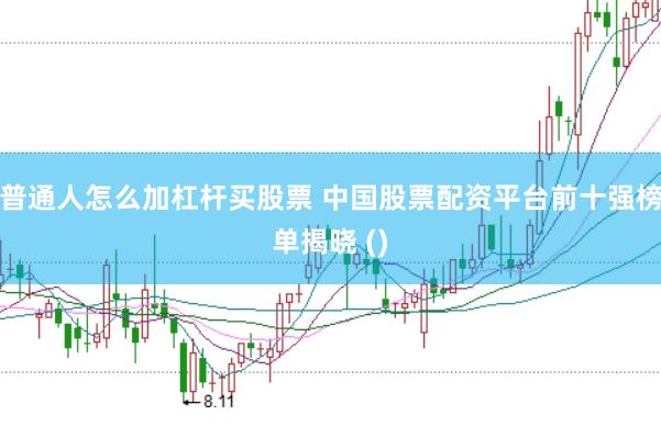 普通人怎么加杠杆买股票 中国股票配资平台前十强榜单揭晓 ()