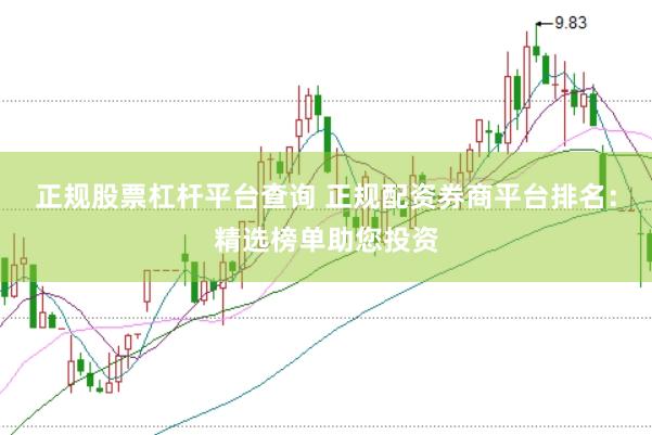 正规股票杠杆平台查询 正规配资券商平台排名：精选榜单助您投资