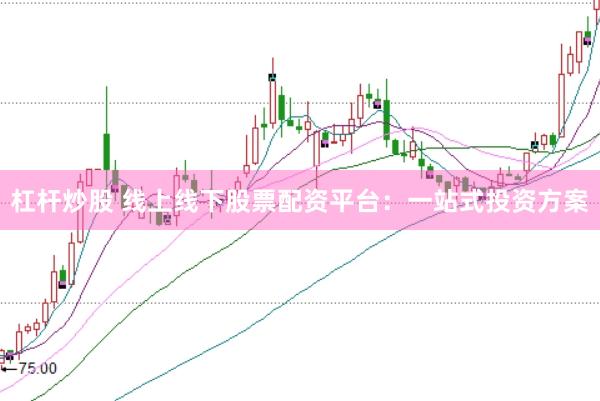 杠杆炒股 线上线下股票配资平台：一站式投资方案