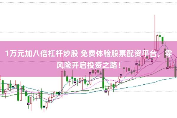 1万元加八倍杠杆炒股 免费体验股票配资平台，零风险开启投资之路！
