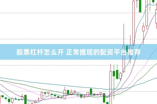 股票杠杆怎么开 正常提现的配资平台推荐