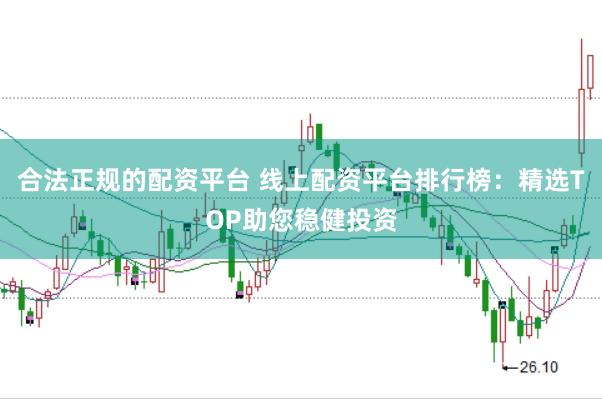 合法正规的配资平台 线上配资平台排行榜：精选TOP助您稳健投资