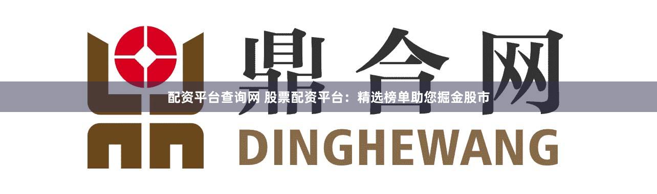 配资平台查询网 股票配资平台：精选榜单助您掘金股市