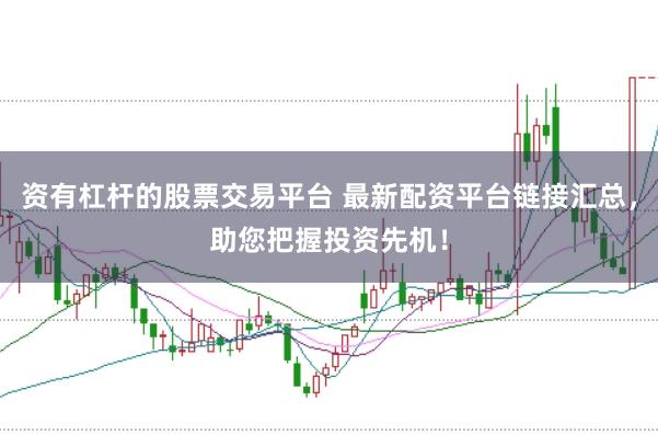 资有杠杆的股票交易平台 最新配资平台链接汇总，助您把握投资先机！