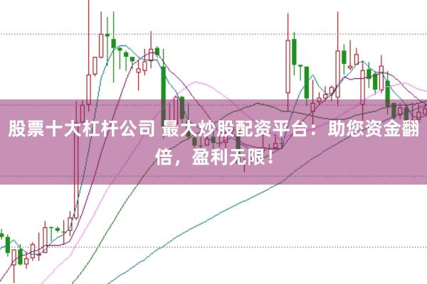 股票十大杠杆公司 最大炒股配资平台：助您资金翻倍，盈利无限！
