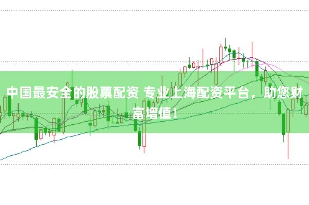 中国最安全的股票配资 专业上海配资平台，助您财富增值！