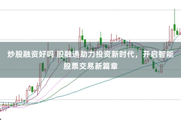 炒股融资好吗 股融通助力投资新时代,开启智能股票交易新篇章