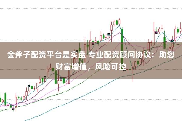 金斧子配资平台是实盘 专业配资顾问协议:助您财富增值,风险可控