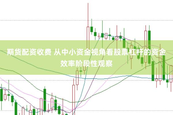 期货配资收费 从中小资金视角看股票杠杆的资金效率阶段性观察