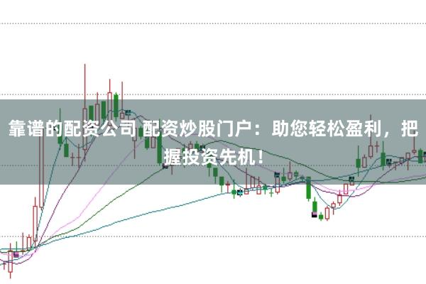 靠谱的配资公司 配资炒股门户:助您轻松盈利,把握投资先机!