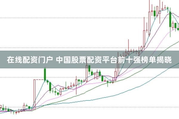 在线配资门户 中国股票配资平台前十强榜单揭晓