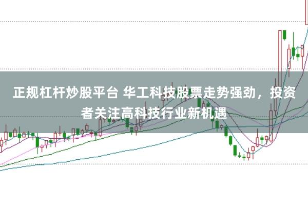 正规杠杆炒股平台 华工科技股票走势强劲，投资者关注高科技行业新机遇