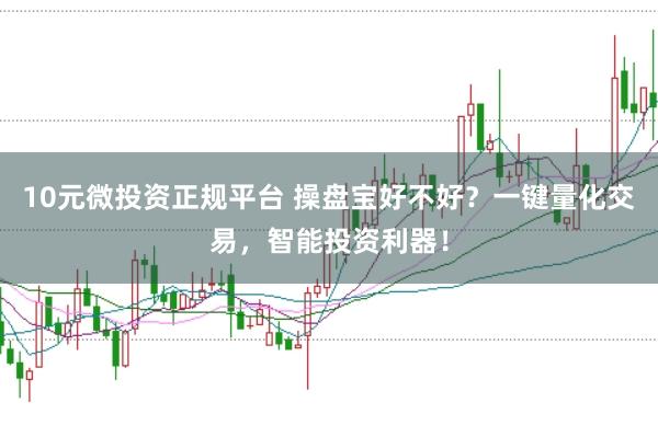 10元微投资正规平台 操盘宝好不好？一键量化交易，智能投资利器！