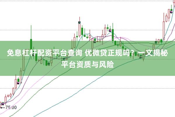 免息杠杆配资平台查询 优微贷正规吗？一文揭秘平台资质与风险