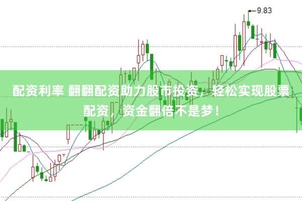 配资利率 翻翻配资助力股市投资，轻松实现股票配资，资金翻倍不是梦！