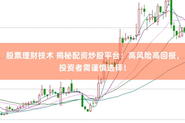 股票理财技术 揭秘配资炒股平台：高风险高回报，投资者需谨慎选择！