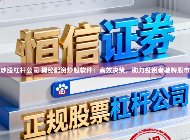 炒股杠杆公司 揭秘配资炒股软件:高效决策,助力投资者驰骋股市