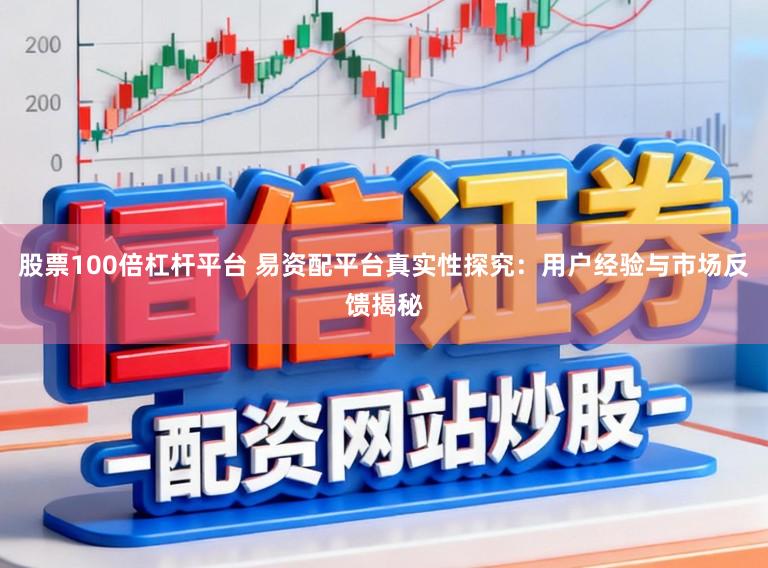 股票100倍杠杆平台 易资配平台真实性探究：用户经验与市场反馈揭秘