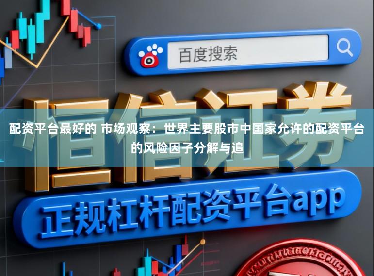 配资平台最好的 市场观察：世界主要股市中国家允许的配资平台的风险因子分解与追