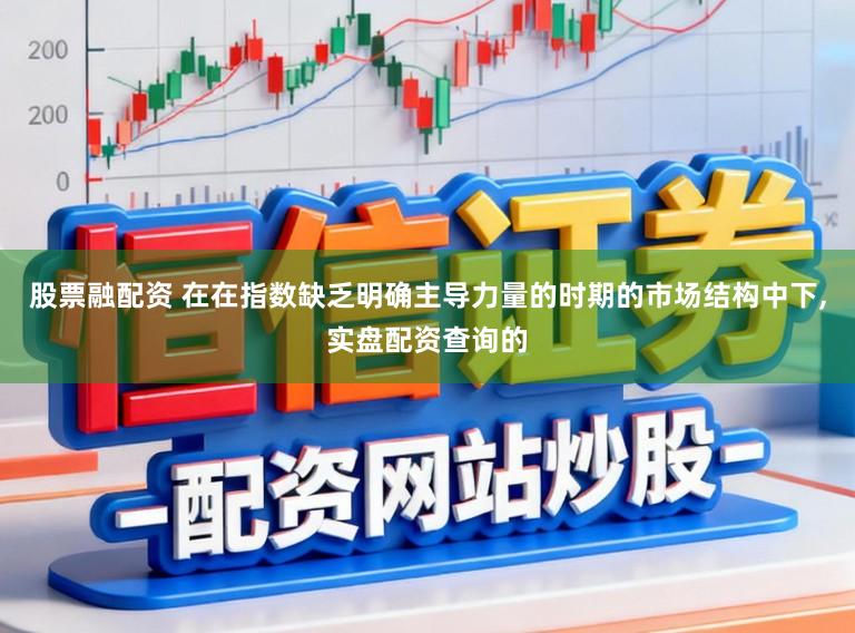 股票融配资 在在指数缺乏明确主导力量的时期的市场结构中下,实盘配资查询的