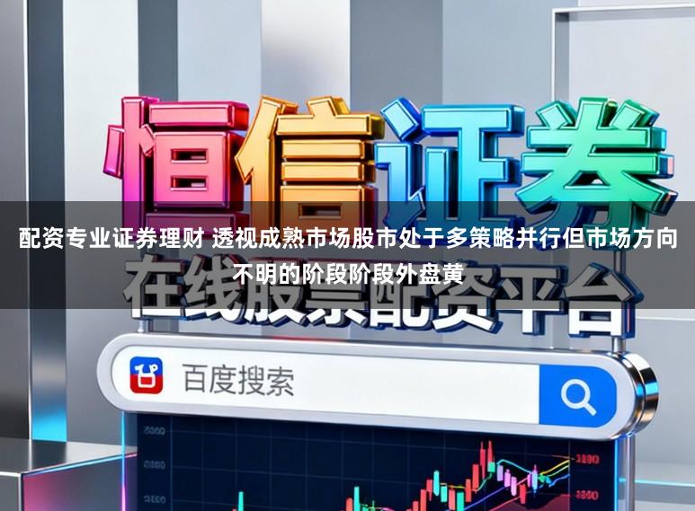 配资专业证券理财 透视成熟市场股市处于多策略并行但市场方向不明的阶段阶段外盘黄