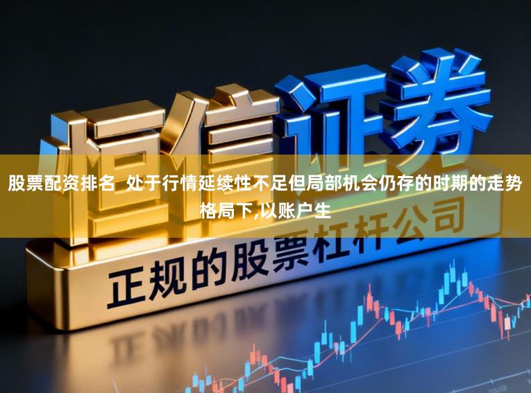 股票配资排名  处于行情延续性不足但局部机会仍存的时期的走势格局下,以账户生