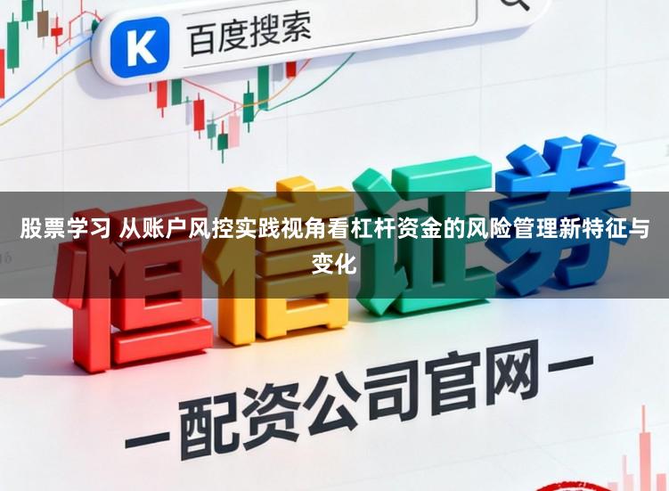 股票学习 从账户风控实践视角看杠杆资金的风险管理新特征与变化